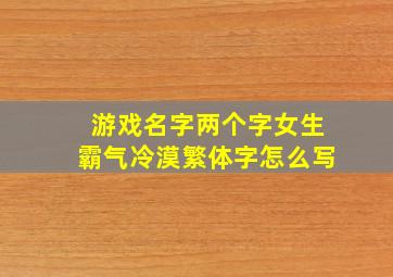 游戏名字两个字女生霸气冷漠繁体字怎么写