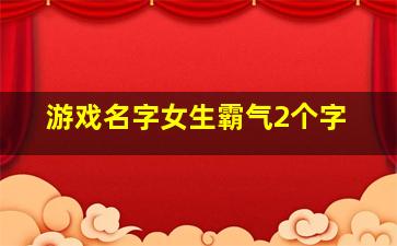 游戏名字女生霸气2个字