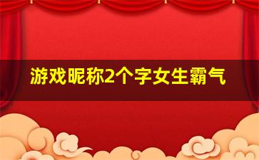 游戏昵称2个字女生霸气