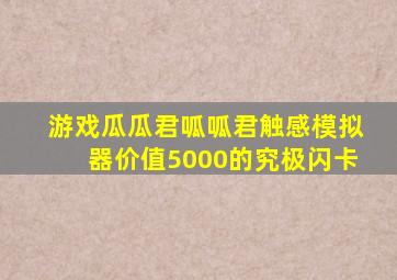 游戏瓜瓜君呱呱君触感模拟器价值5000的究极闪卡