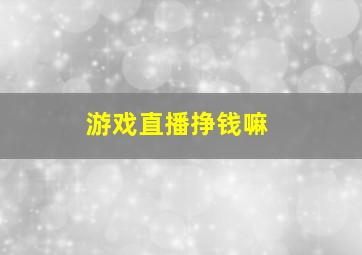 游戏直播挣钱嘛