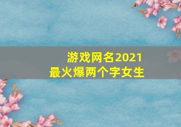 游戏网名2021最火爆两个字女生