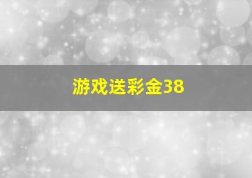 游戏送彩金38