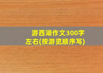 游西湖作文300字左右(按游览顺序写)