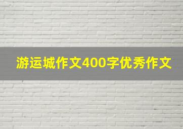 游运城作文400字优秀作文