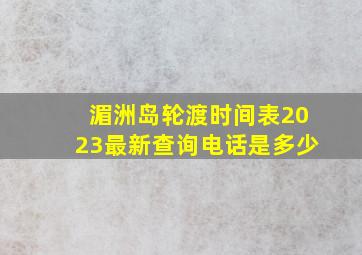 湄洲岛轮渡时间表2023最新查询电话是多少