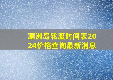 湄洲岛轮渡时间表2024价格查询最新消息