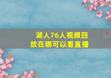 湖人76人视频回放在哪可以看直播