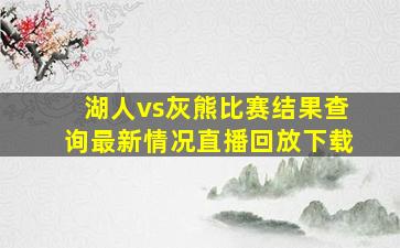 湖人vs灰熊比赛结果查询最新情况直播回放下载