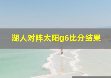 湖人对阵太阳g6比分结果