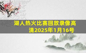 湖人热火比赛回放录像高清2025年1月16号