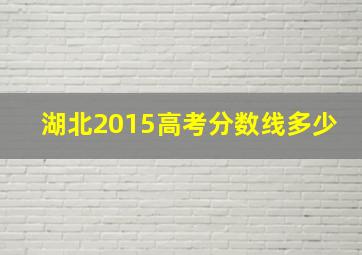 湖北2015高考分数线多少