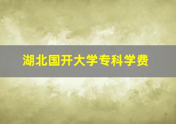 湖北国开大学专科学费