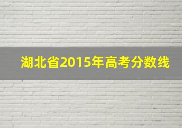 湖北省2015年高考分数线