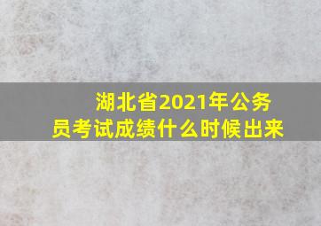 湖北省2021年公务员考试成绩什么时候出来