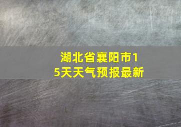 湖北省襄阳市15天天气预报最新