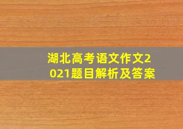 湖北高考语文作文2021题目解析及答案