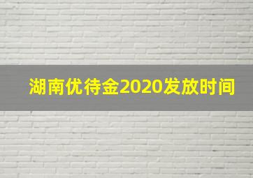 湖南优待金2020发放时间