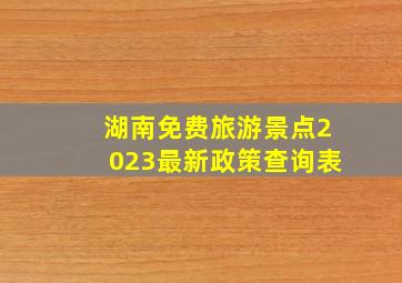 湖南免费旅游景点2023最新政策查询表