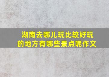 湖南去哪儿玩比较好玩的地方有哪些景点呢作文