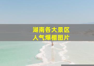 湖南各大景区人气爆棚图片