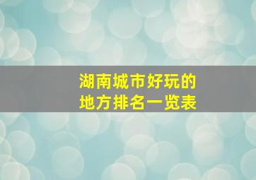 湖南城市好玩的地方排名一览表