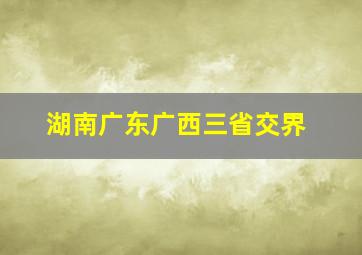 湖南广东广西三省交界