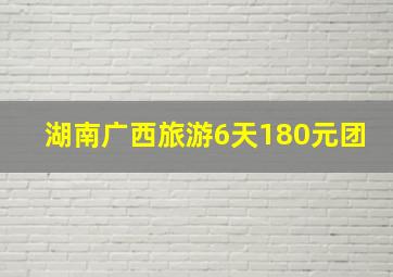 湖南广西旅游6天180元团