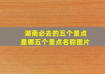 湖南必去的五个景点是哪五个景点名称图片