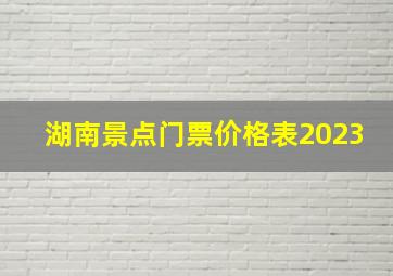 湖南景点门票价格表2023