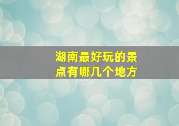 湖南最好玩的景点有哪几个地方