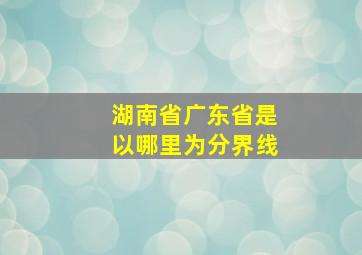 湖南省广东省是以哪里为分界线