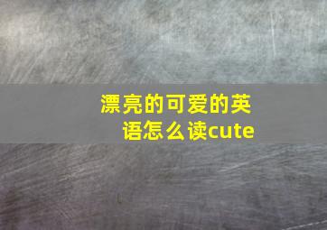 漂亮的可爱的英语怎么读cute