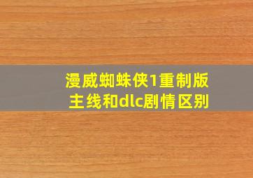 漫威蜘蛛侠1重制版主线和dlc剧情区别