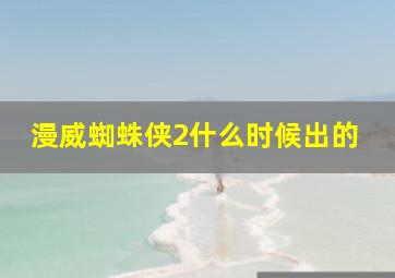 漫威蜘蛛侠2什么时候出的