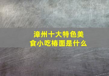 漳州十大特色美食小吃椿面是什么