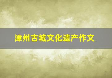 漳州古城文化遗产作文