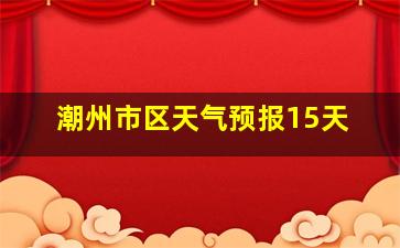 潮州市区天气预报15天