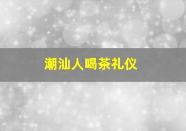 潮汕人喝茶礼仪