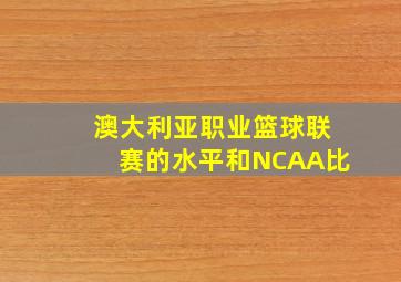 澳大利亚职业篮球联赛的水平和NCAA比