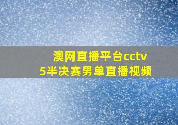 澳网直播平台cctv5半决赛男单直播视频