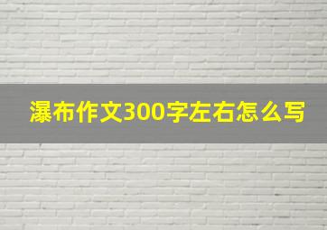 瀑布作文300字左右怎么写