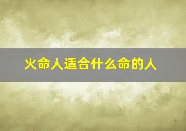 火命人适合什么命的人