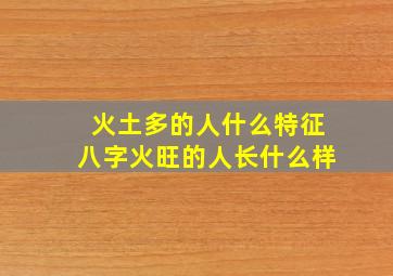 火土多的人什么特征八字火旺的人长什么样