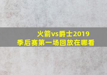 火箭vs爵士2019季后赛第一场回放在哪看