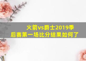 火箭vs爵士2019季后赛第一场比分结果如何了