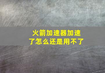 火箭加速器加速了怎么还是用不了