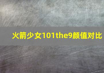 火箭少女101the9颜值对比