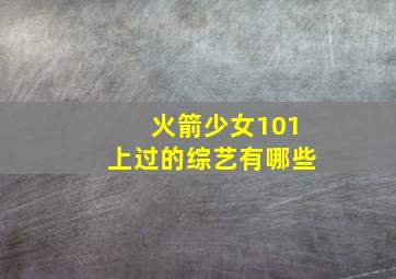 火箭少女101上过的综艺有哪些