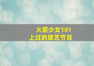 火箭少女101上过的综艺节目